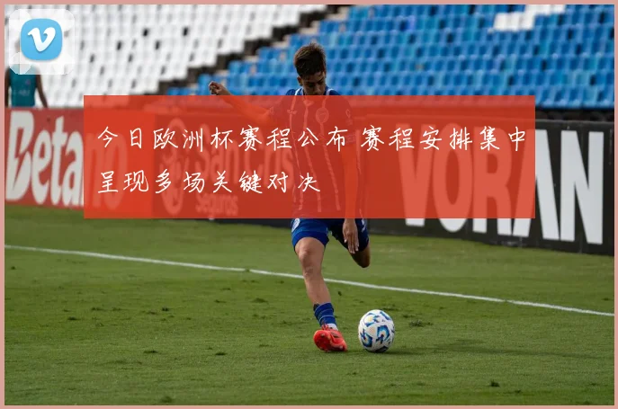 今日欧洲杯赛程公布 赛程安排集中呈现多场关键对决