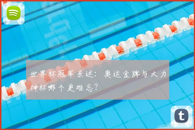 世界杯冠军亲述：奥运金牌与大力神杯哪个更难忘？