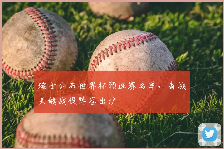 瑞士公布世界杯预选赛名单，备战关键战役阵容出炉