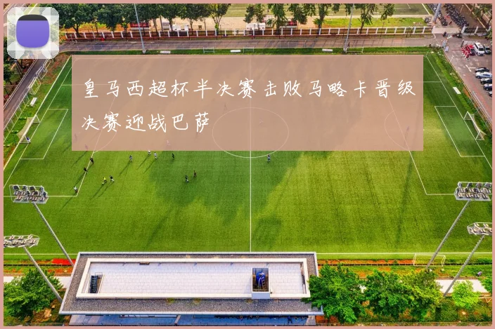皇马西超杯半决赛击败马略卡晋级决赛迎战巴萨