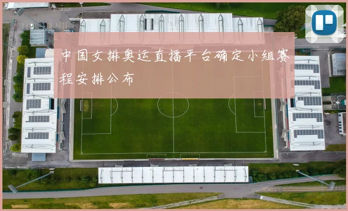 中国女排奥运直播平台确定小组赛程安排公布