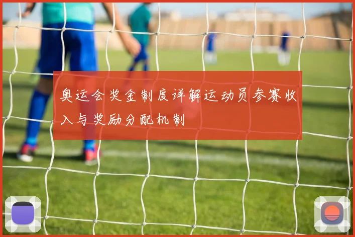 奥运会奖金制度详解运动员参赛收入与奖励分配机制
