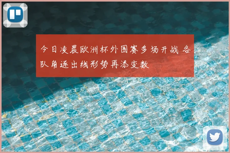 今日凌晨欧洲杯外围赛多场开战 各队角逐出线形势再添变数