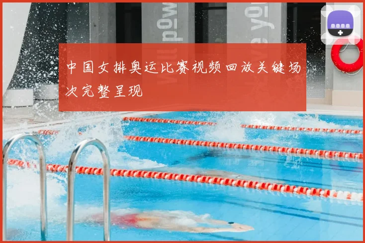 中国女排奥运比赛视频回放关键场次完整呈现