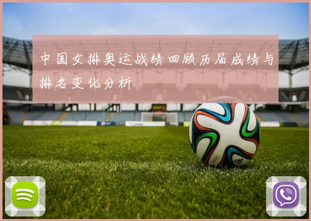 中国女排奥运战绩回顾历届成绩与排名变化分析