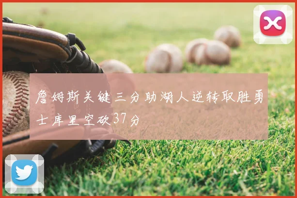 詹姆斯关键三分助湖人逆转取胜勇士库里空砍37分