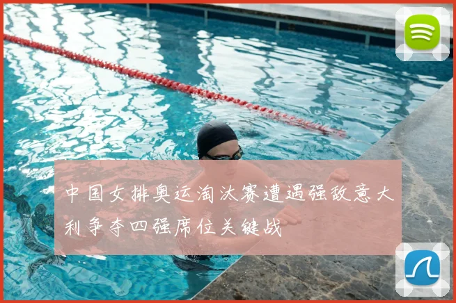 中国女排奥运淘汰赛遭遇强敌意大利争夺四强席位关键战