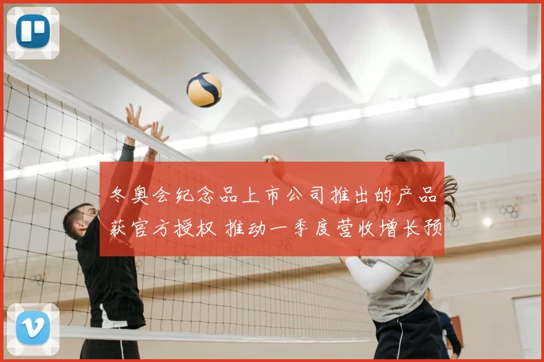 冬奥会纪念品上市公司推出的产品获官方授权 推动一季度营收增长预期