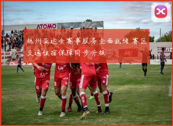 杭州亚运会赛事服务全面就绪 赛区交通住宿保障同步升级