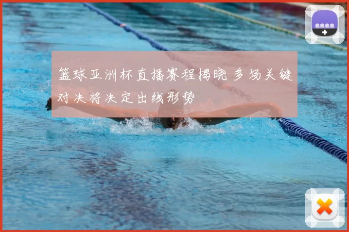 篮球亚洲杯直播赛程揭晓 多场关键对决将决定出线形势