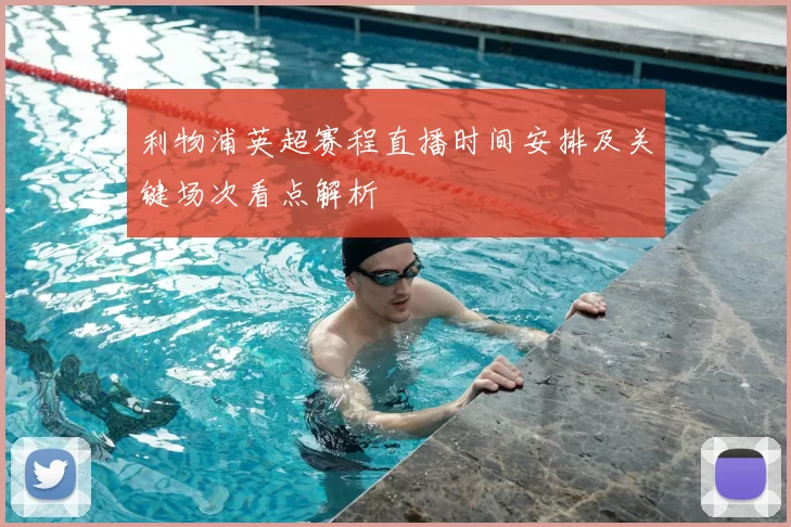 利物浦英超赛程直播时间安排及关键场次看点解析