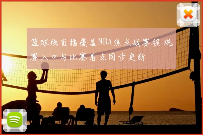 篮球线直播覆盖NBA焦点战赛程 观赛入口与比赛看点同步更新