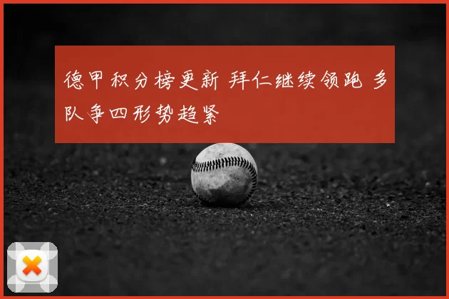 德甲积分榜更新 拜仁继续领跑 多队争四形势趋紧