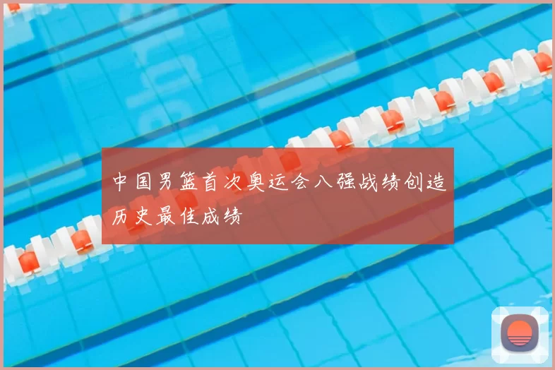 中国男篮首次奥运会八强战绩创造历史最佳成绩