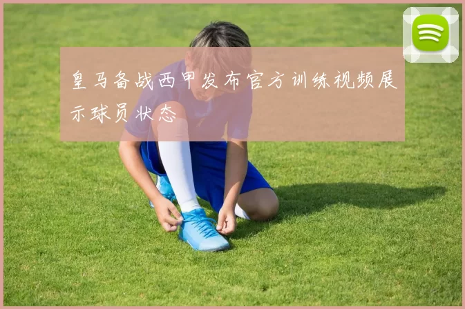 皇马备战西甲发布官方训练视频展示球员状态
