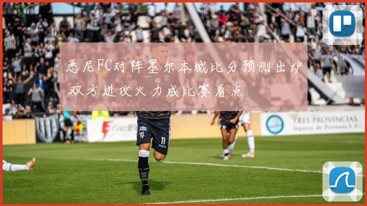 悉尼FC对阵墨尔本城比分预测出炉 双方进攻火力成比赛看点