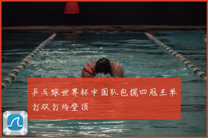 乒乓球世界杯中国队包揽四冠王单打双打均登顶