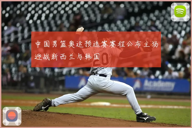 中国男篮奥运预选赛赛程公布主场迎战新西兰与韩国