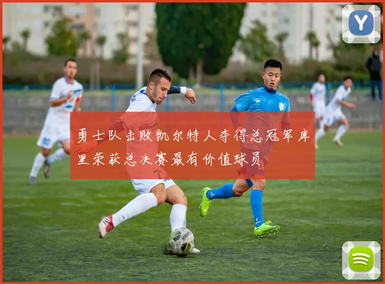 勇士队击败凯尔特人夺得总冠军库里荣获总决赛最有价值球员