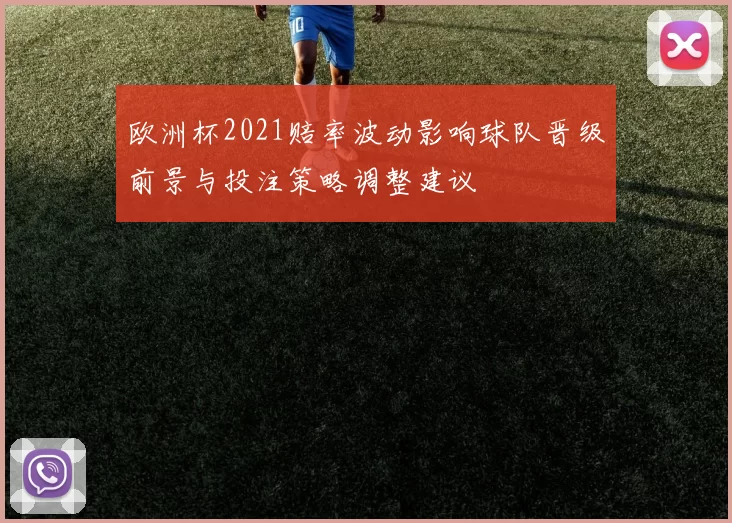 欧洲杯2021赔率波动影响球队晋级前景与投注策略调整建议