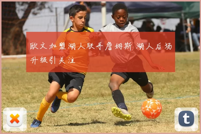 欧文加盟湖人联手詹姆斯 湖人后场升级引关注