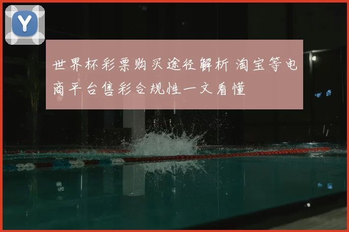 世界杯彩票购买途径解析 淘宝等电商平台售彩合规性一文看懂