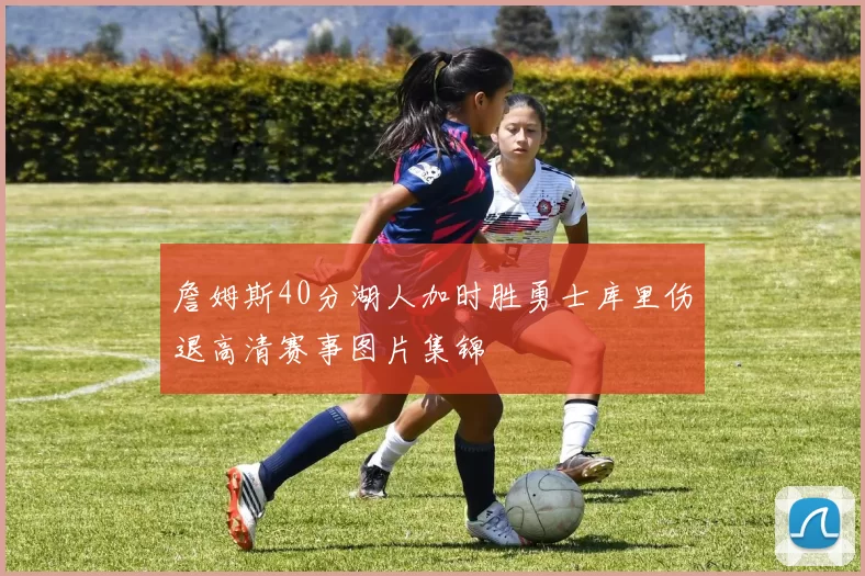 詹姆斯40分湖人加时胜勇士库里伤退高清赛事图片集锦