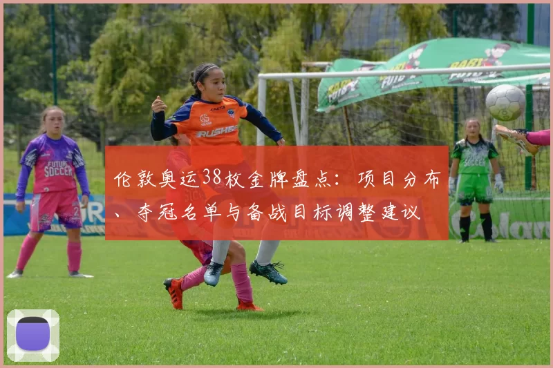 伦敦奥运38枚金牌盘点：项目分布、夺冠名单与备战目标调整建议