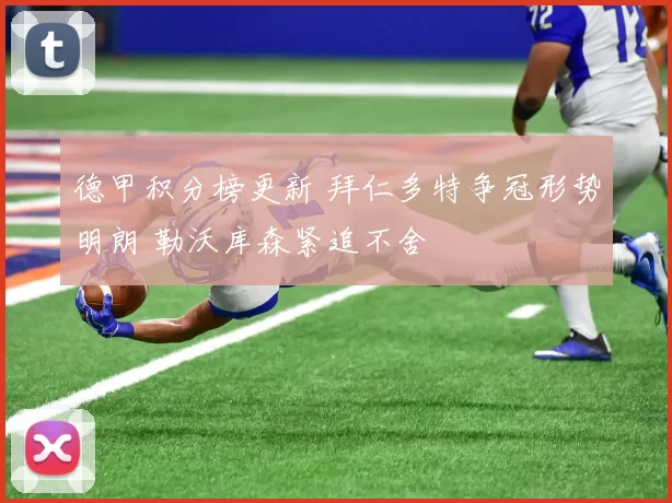 德甲积分榜更新 拜仁多特争冠形势明朗 勒沃库森紧追不舍