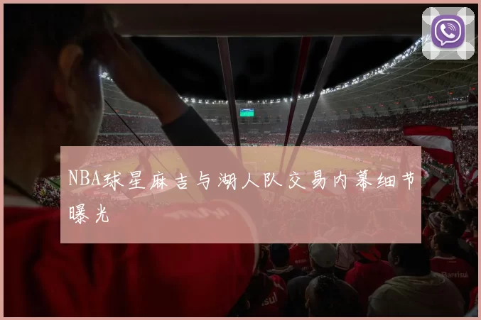 NBA球星麻吉与湖人队交易内幕细节曝光