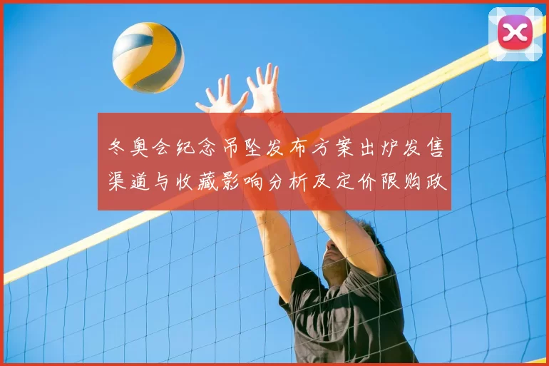 冬奥会纪念吊坠发布方案出炉发售渠道与收藏影响分析及定价限购政策