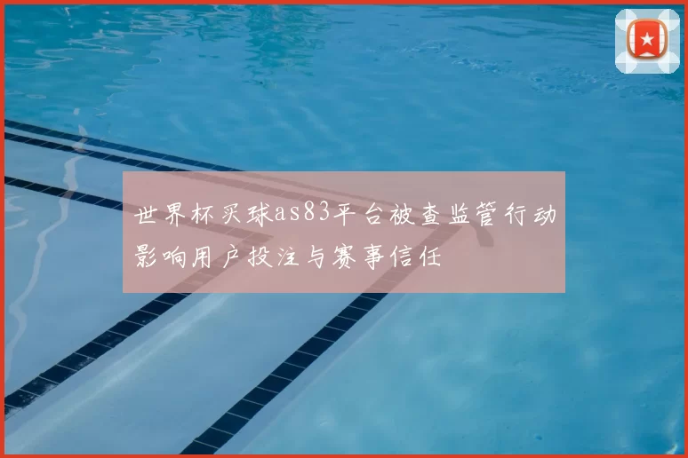 世界杯买球as83平台被查监管行动影响用户投注与赛事信任
