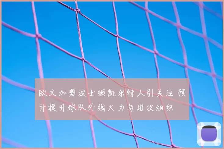 欧文加盟波士顿凯尔特人引关注 预计提升球队外线火力与进攻组织