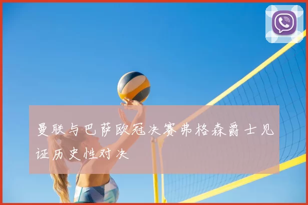 曼联与巴萨欧冠决赛弗格森爵士见证历史性对决
