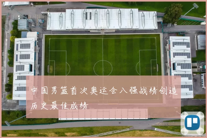 中国男篮首次奥运会八强战绩创造历史最佳成绩