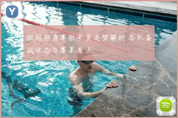 欧冠热身赛胜平负走势解析 各队备战状态与赛果看点