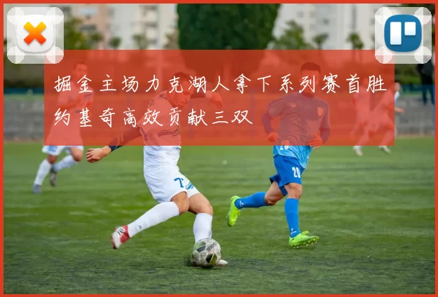 掘金主场力克湖人拿下系列赛首胜约基奇高效贡献三双