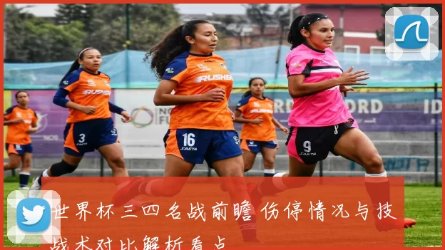 世界杯三四名战前瞻 伤停情况与技战术对比解析看点