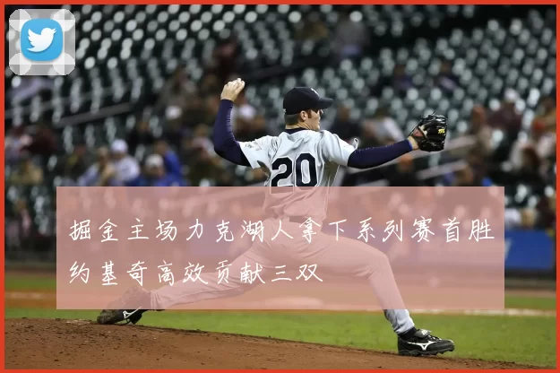 掘金主场力克湖人拿下系列赛首胜约基奇高效贡献三双