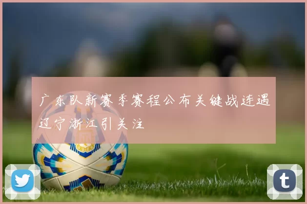 广东队新赛季赛程公布关键战连遇辽宁浙江引关注