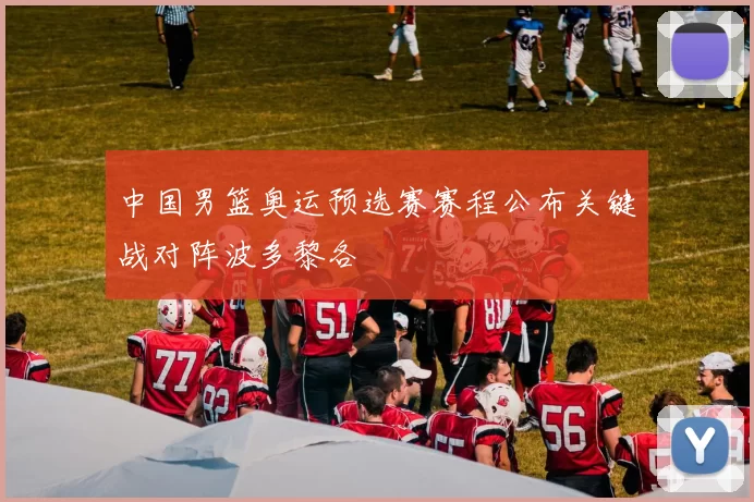 中国男篮奥运预选赛赛程公布关键战对阵波多黎各