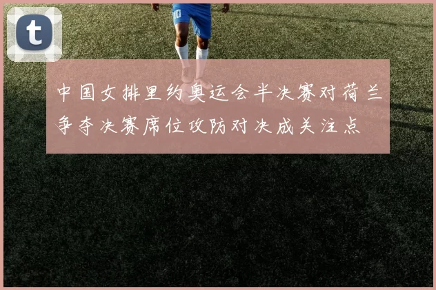 中国女排里约奥运会半决赛对荷兰争夺决赛席位攻防对决成关注点