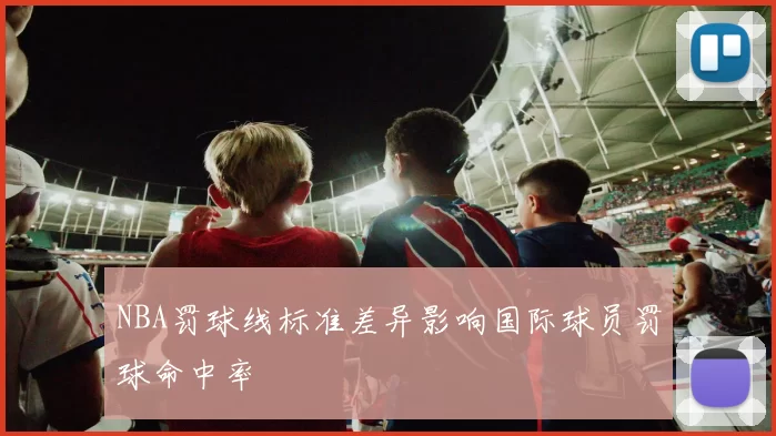 NBA罚球线标准差异影响国际球员罚球命中率